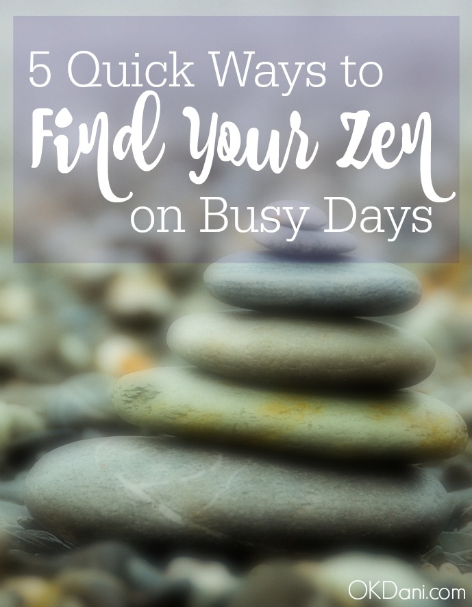 Quick and Easy Ways to get centered and Find Your Zen on hectic busy days