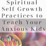 5 Spiritual Self Growth Practices to Teach Your Anxious Kids
